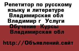 Репетитор по русскому языку и литературе - Владимирская обл., Владимир г. Услуги » Обучение. Курсы   . Владимирская обл.